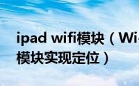 ipad wifi模块（Wi-Fi版iPad利用蓝牙GPS模块实现定位）