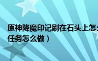 原神降魔印记刷在石头上怎么办（原神降魔印记刷在石头上任务怎么做）