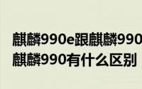 麒麟990e跟麒麟990有什么区别 麒麟990e和麒麟990有什么区别