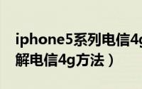 iphone5系列电信4g破解教程（iphone5破解电信4g方法）