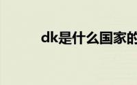 dk是什么国家的战队 dk是什么 