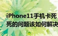 iPhone11手机卡死（iPhone12遇到手机卡死的问题该如何解决）