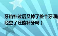 牙齿补过后又掉了整个牙洞都空了（牙齿破了一个洞里面已经空了还能补牙吗）