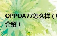 OPPOA77怎么样（OPPOA77参数配置详细介绍）