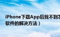 iPhone下载App后找不到怎么办（苹果手机找不到已下载软件的解决方法）