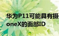 华为P11可能具有摄像头技术来抢夺苹果iPhoneX的面部ID