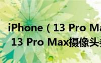 iPhone（13 Pro Max有几个摄像头 iPhone 13 Pro Max摄像头参数）