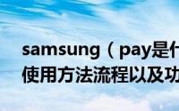 samsung（pay是什么 三星samsung pay使用方法流程以及功能介绍）