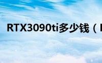 RTX3090ti多少钱（RTX3090ti性能如何）