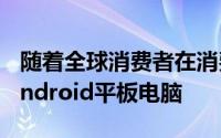 随着全球消费者在消费电子展上争取更多的Android平板电脑