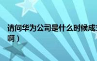 请问华为公司是什么时候成立的（华为公司成立于什么时候啊）