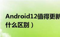 Android12值得更新吗（安卓12和安卓11有什么区别）