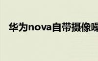 华为nova自带摄像噪点多问题及解决方法