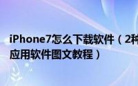 iPhone7怎么下载软件（2种苹果7与7 Plus下载并安装APP应用软件图文教程）