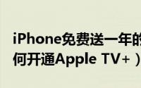 iPhone免费送一年的Apple（TV+怎么用 如何开通Apple TV+）