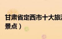 甘肃省定西市十大旅游景点（定西市十大旅游景点）