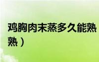 鸡胸肉末蒸多久能熟（蒸鸡胸肉末多长时间能熟）