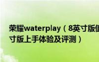 荣耀waterplay（8英寸版值得入手吗 荣耀waterplay 8英寸版上手体验及评测）