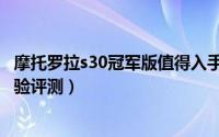 摩托罗拉s30冠军版值得入手吗（摩托罗拉s30冠军版手机体验评测）