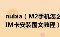 nubia（M2手机怎么插卡/装卡 努比亚M2 SIM卡安装图文教程）