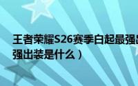 王者荣耀S26赛季白起最强出装（王者荣耀S26赛季白起最强出装是什么）