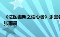 《法医秦明之读心者》杀害张雨晨的真凶出现 他为什么要杀张雨晨