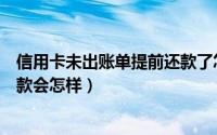 信用卡未出账单提前还款了怎么办（信用卡未出账单提前还款会怎样）