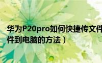 华为P20pro如何快捷传文件到电脑（华为P20pro快捷传文件到电脑的方法）