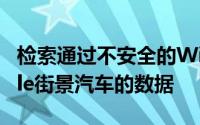 检索通过不安全的WiFi网络意外收集的Google街景汽车的数据