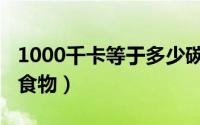 1000千卡等于多少碳水（1000千卡等于多少食物）