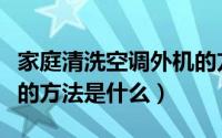 家庭清洗空调外机的方法（家庭清洗空调外机的方法是什么）