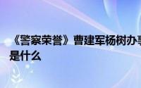 《警察荣誉》曹建军杨树办事不利挨骂 曹建军推卸责任结局是什么