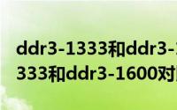 ddr3-1333和ddr3-1600区别大吗（ddr3-1333和ddr3-1600对比介绍）