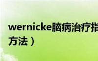 wernicke脑病治疗指南（wernicke脑病治疗方法）