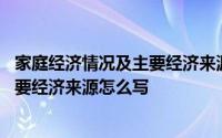 家庭经济情况及主要经济来源怎么写例文 家庭经济情况及主要经济来源怎么写 