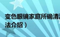 变色眼镜家庭所确清洗方法（变色眼镜清洗方法介绍）