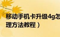 移动手机卡升级4g怎么办理（中国移动4G办理方法教程）