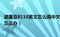 诺基亚8110英文怎么调中文（诺基亚822日历显示变成英文怎么办）