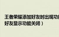 王者荣耀添加好友时出现功能关闭怎么办（王者荣耀加不了好友显示功能关闭）