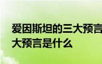 爱因斯坦的三大预言是哪三个 爱因斯坦的三大预言是什么 