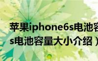 苹果iphone6s电池容量多少（苹果iphone6s电池容量大小介绍）