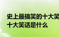 史上最搞笑的十大笑话有哪些 史上最搞笑的十大笑话是什么 