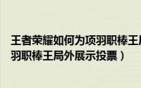 王者荣耀如何为项羽职棒王局外展场景投票（王者怎么为项羽职棒王局外展示投票）