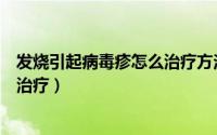 发烧引起病毒疹怎么治疗方法（病毒感染发烧后出疹子如何治疗）