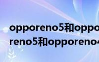 opporeno5和opporeno4有何不同（opporeno5和opporeno4区别对比）