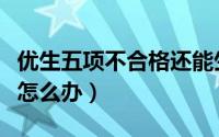 优生五项不合格还能生育吗（优生五项不合格怎么办）