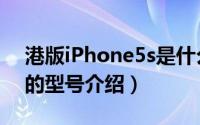 港版iPhone5s是什么型号（港版iphone5s的型号介绍）