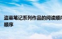 盗墓笔记系列作品的阅读顺序是什么 盗墓笔记系列书籍阅读顺序 