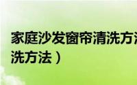 家庭沙发窗帘清洗方法（关于家庭沙发窗帘清洗方法）