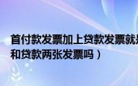 首付款发票加上贷款发票就是全额发票吗（全款发票是首付和贷款两张发票吗）